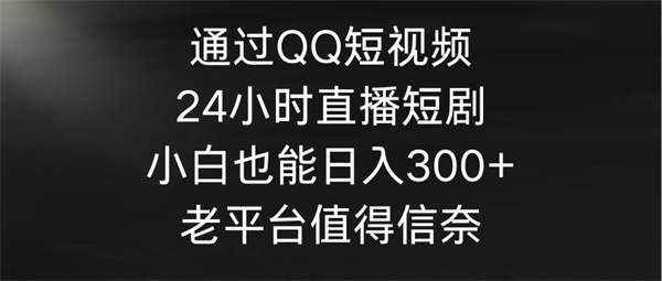 (9469期)通过QQ短视频、24小时直播短剧,小白也能日入300+,老平台值得信奈