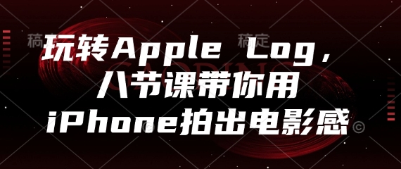 玩转Apple Log，八节课带你用iPhone拍出电影感-尤课网创