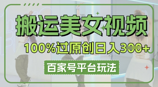 搬运美女视频100%过原创大揭秘，百家号平台玩法，轻松日入3张(可矩阵)-尤课网创