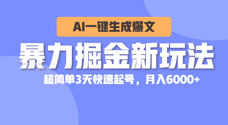 （10684期）暴力掘金新玩法，AI一键生成爆文，超简单3天快速起号，月入6000+-尤课网创