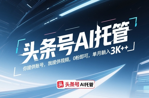 头条号AI托管，你提供账号，我提供视频，0粉即可，单月躺入3k+【揭秘】-尤课网创