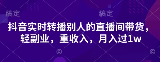 抖音实时转播别人的直播间带货，轻副业，重收入，月入过1w-尤课网创