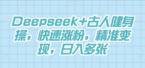 Deepseek+古人健身操，快速涨粉，精准变现，日入多张-尤课网创
