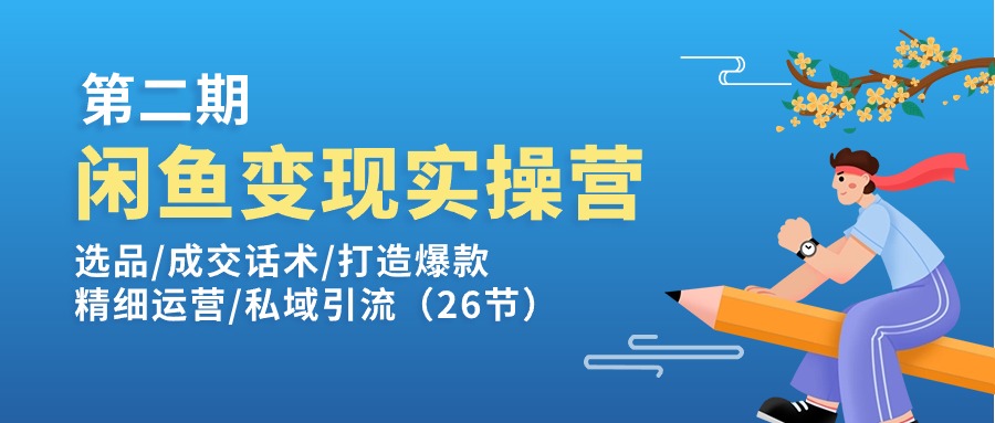 （11305期）闲鱼变现实操训练营第2期：选品/成交话术/打造爆款/精细运营/私域引流-尤课网创
