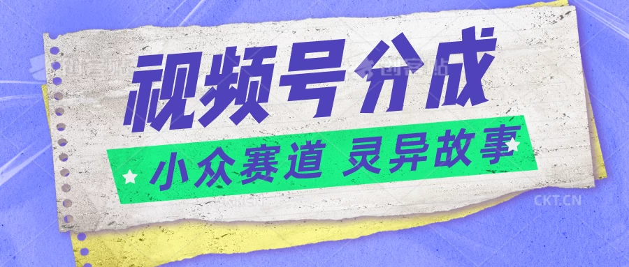 视频号分成掘金，小众赛道灵异故事，普通人都能做得好的副业-尤课网创