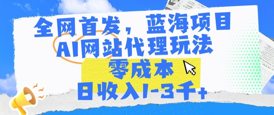 全网首发，蓝海项目，AI网站代理玩法，零成本日收入1-3千+-尤课网创