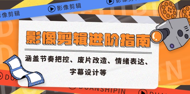 影像剪辑进阶指南，涵盖节奏把控、废片改造、情绪表达、字幕设计等-尤课网创