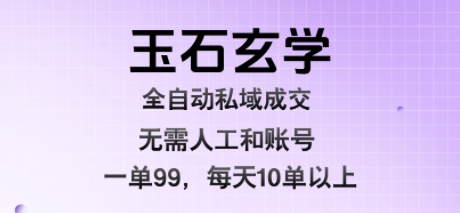 玉石玄学全自动私域成交，一单99每天十单以上，无需人工和矩阵账号，蓝海项目直接干【揭秘】-尤课网创