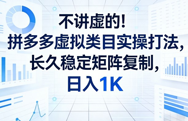不讲虚的！拼多多虚拟类目实操打法，长久稳定矩阵复制，日入1K【揭秘】-尤课网创