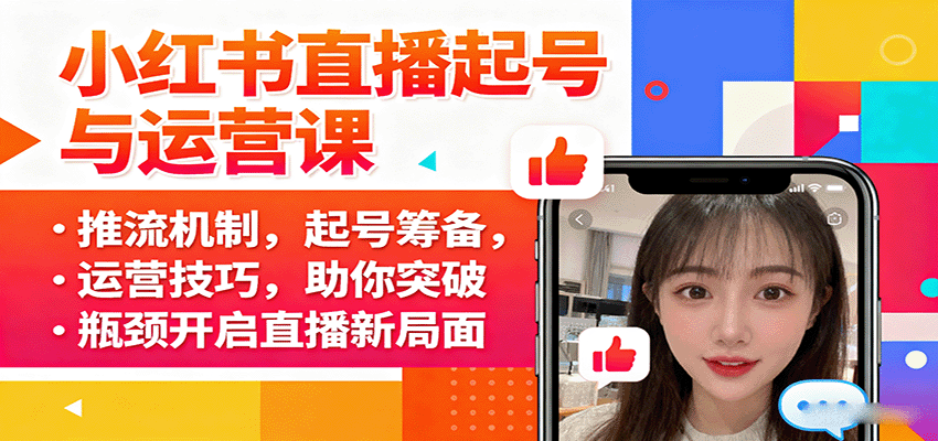 小红书直播起号与运营课：推流机制，起号筹备，运营技巧，助你突破瓶颈开启直播新局面-尤课网创
