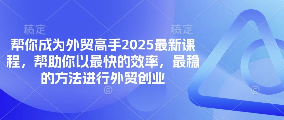 帮你成为外贸高手2025最新课程，帮助你以最快的效率，最稳的方法进行外贸创业-尤课网创
