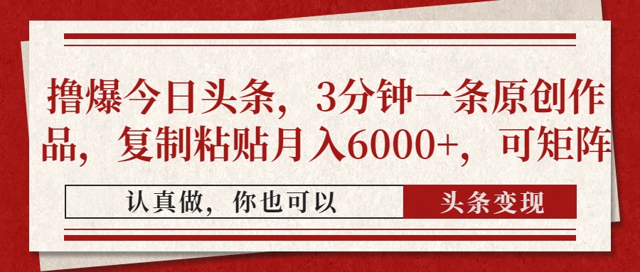 撸爆今日头条，3分钟一条原创作品，复制粘贴月入6000+，可矩阵-尤课网创