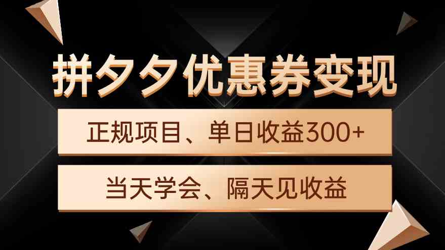 （9749期）拼夕夕优惠券变现，单日收益300+，手机电脑都可操作-尤课网创