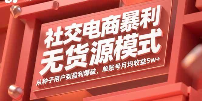 （15951期）社交电商暴利无货源模式：从种子用户到盈利爆破，单账号月均收益5w+-尤课网创