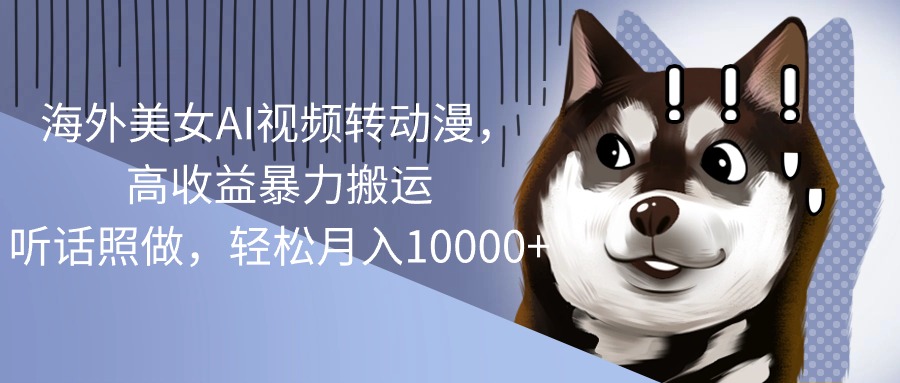 （10593期）海外美女AI视频转动漫，高收益暴力搬运，听话照做，轻松月入10000+-尤课网创