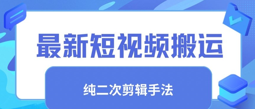 最新短视频搬运，纯手法去重，二创剪辑手法-尤课网创