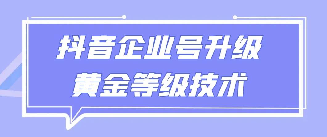 【全网首发】抖音企业号升级黄金等级技术，一单50到100元-尤课网创