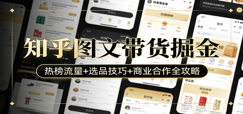 知乎图文带货掘金：热榜流量+选品技巧+商业合作全攻略-尤课网创