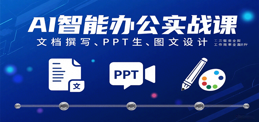 AI智能办公实战课：文档撰写、PPT生成、图文设计工作效率全面提升-尤课网创
