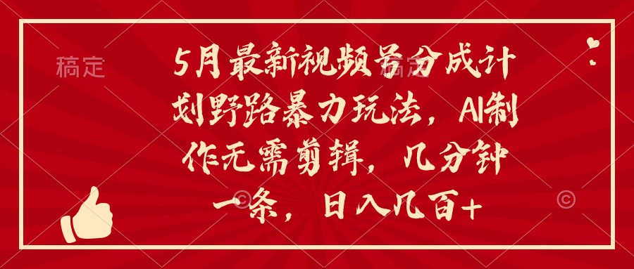 （10488期）5月最新视频号分成计划野路暴力玩法，ai制作，无需剪辑。几分钟一条，…-尤课网创