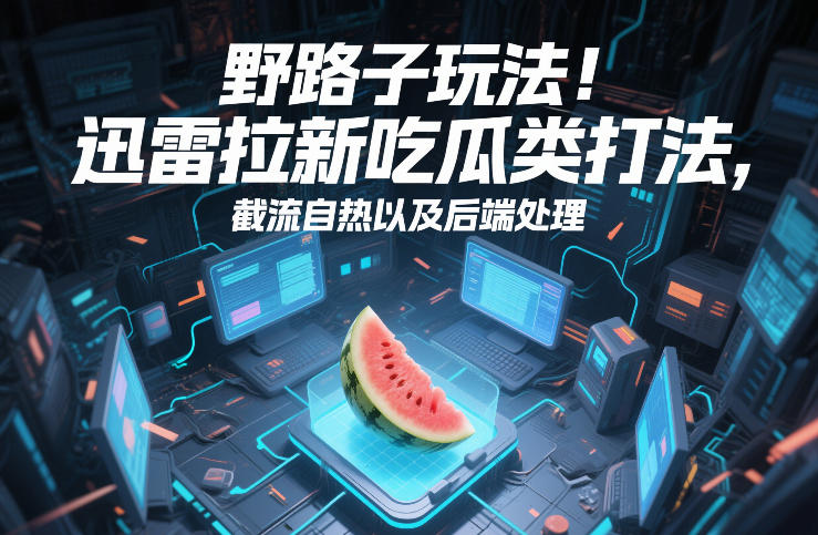 野路子玩法！迅雷拉新吃瓜类打法，截流自热以及后端处理-尤课网创