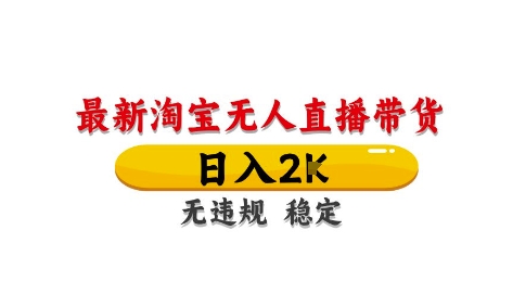 淘宝无人直播带货【最新】，日入2K，独家技术，无违规无封号，长期稳定，操作简单-尤课网创