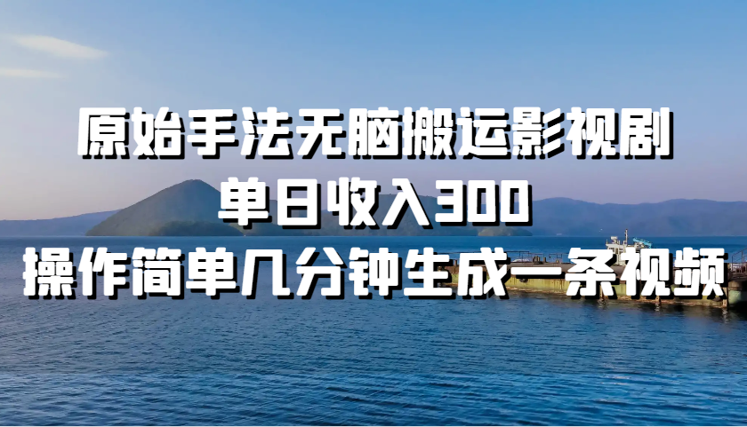 原始手法无脑搬运影视剧，单日收入300，操作简单几分钟生成一条视频-尤课网创