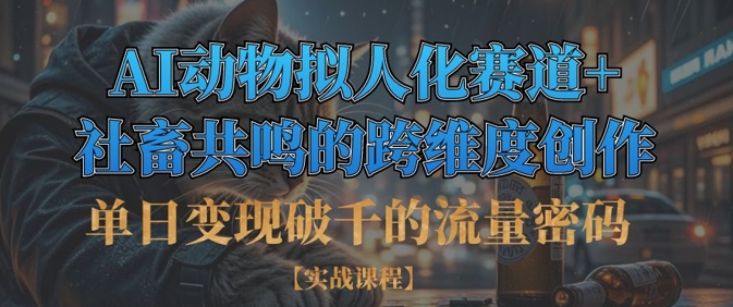 单日变现破千的流量密码，AI动物拟人化赛道+社畜共鸣的跨维度创作-尤课网创