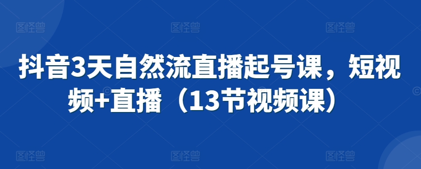 抖音3天自然流直播起号课，短视频+直播（13节视频课）-尤课网创