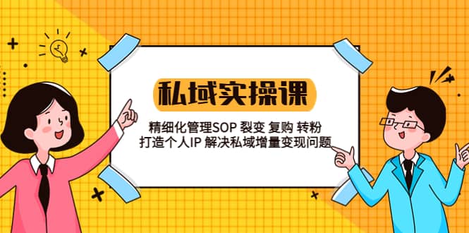 私域实操课程，精细化管理SOP、裂变、复购、转粉、打造个人IP，解决私域增量变现问题-尤课网创