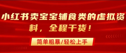 小红书卖宝宝辅食类的虚拟资料，从引流到私域变现，全程干货，简单粗暴，轻松上手-尤课网创