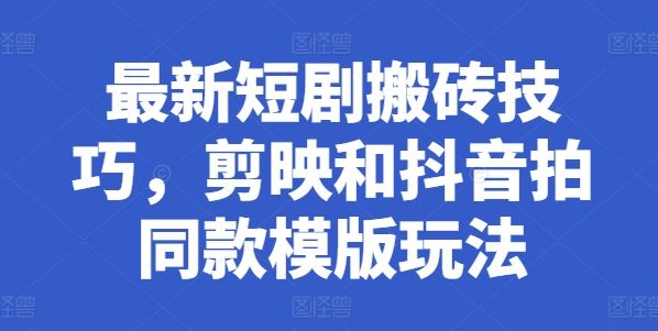 最新短剧搬砖技巧，剪映和抖音拍同款模版玩法-尤课网创