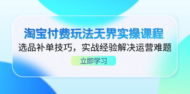 （14344期）淘宝付费玩法无界实操课程，选品补单技巧，实战经验解决运营难题-尤课网创