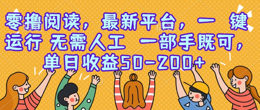 零撸阅读，最新平台，一键运行，无需人工 一部手机即可，单日收益50-200+-尤课网创