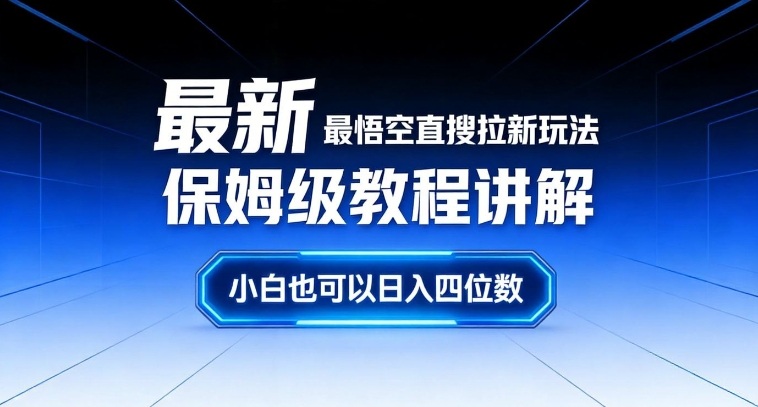 最新最悟空直搜拉新玩法保姆级教程讲解,小白也可以日入四位数-尤课网创