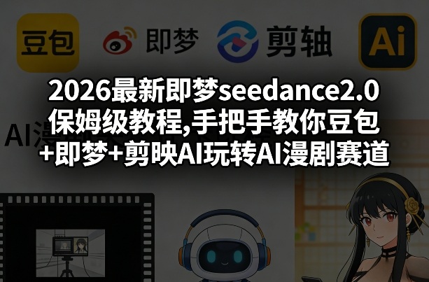 2026最新即梦seedance2.0保姆级教程,手把手教你豆包+即梦+剪映AI玩转AI漫剧赛道-尤课网创