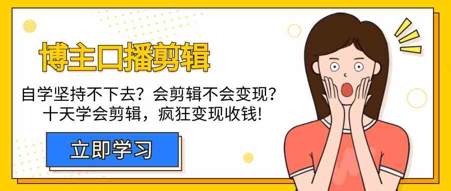 博主口播剪辑课，十天学会视频剪辑，解决变现问题疯狂收钱！-尤课网创