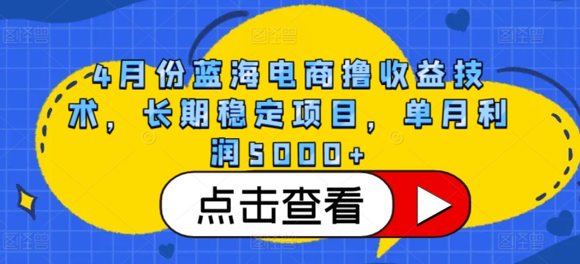 4月份蓝海电商撸收益技术，长期稳定项目，单月利润5000+-尤课网创