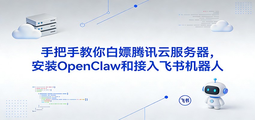 手把手教你白嫖腾讯云服务器，安装OpenClaw和接入飞书机器人-尤课网创