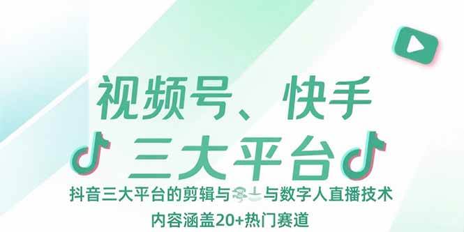 （15449期）视频号、快手、抖音三大平台的剪辑与数字人直播技术，内容涵盖20+热门赛道-尤课网创