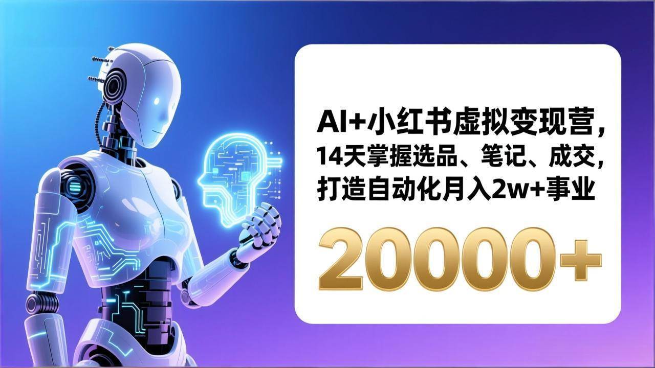 （17250期）AI+小红书虚拟变现营，14天掌握选品、笔记、成交，打造自动化月入2w+事业（更新）-尤课网创