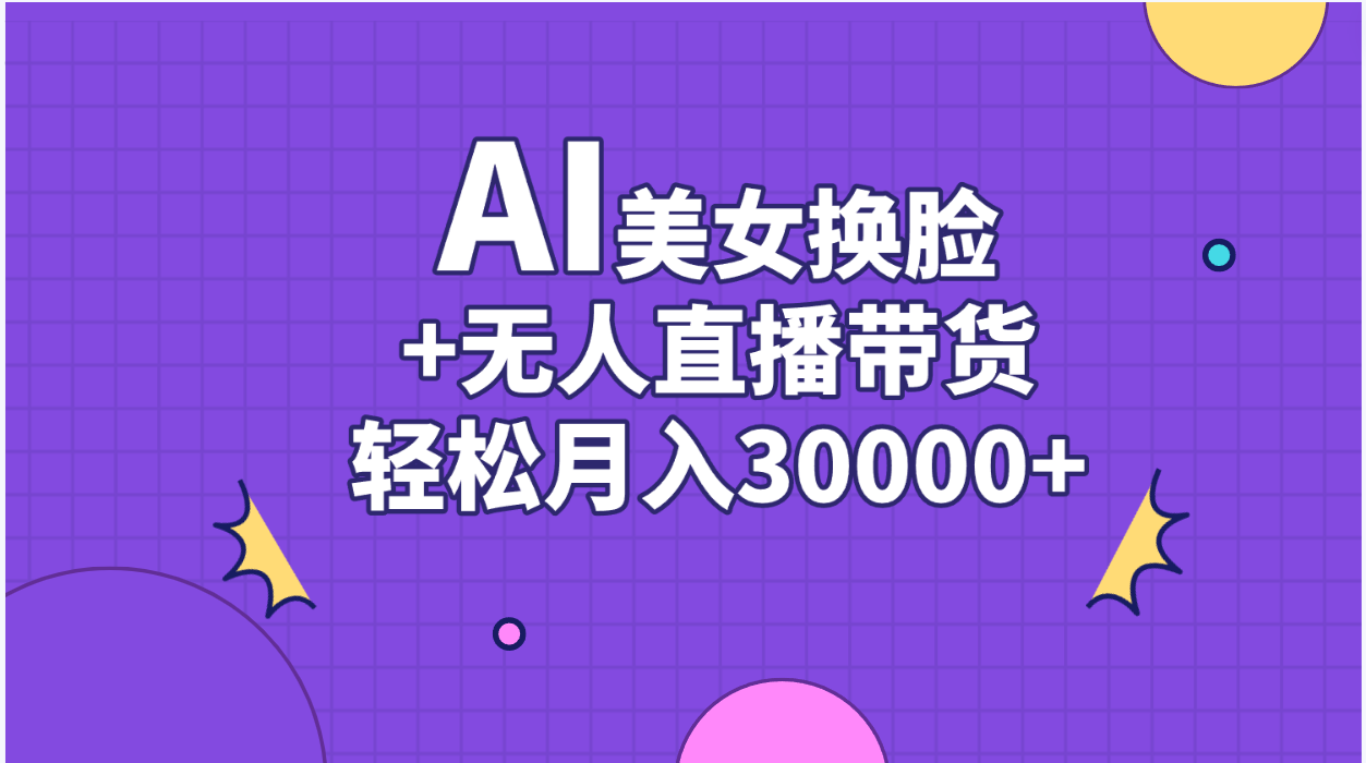 （11098期）AI美女换脸视频结合无人直播带货，随便月入30000+-尤课网创