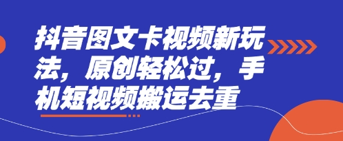 抖音图文卡视频新玩法，原创轻松过，手机短视频搬运去重-尤课网创