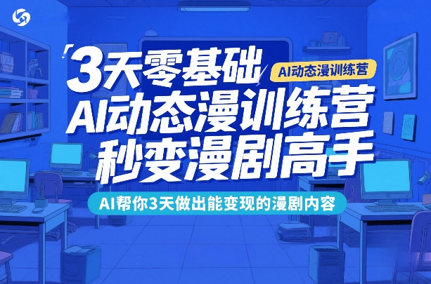 3天零基础AI动态漫训练营，秒变漫剧高手，AI帮你3天做出能变现的漫剧内容-尤课网创