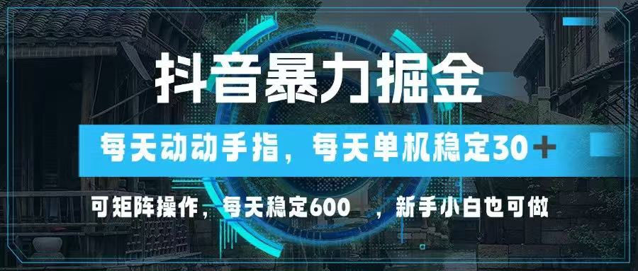 抖音暴力掘金，动动手指就可以，单机30+，可矩阵操作，每天稳定600+，…-尤课网创