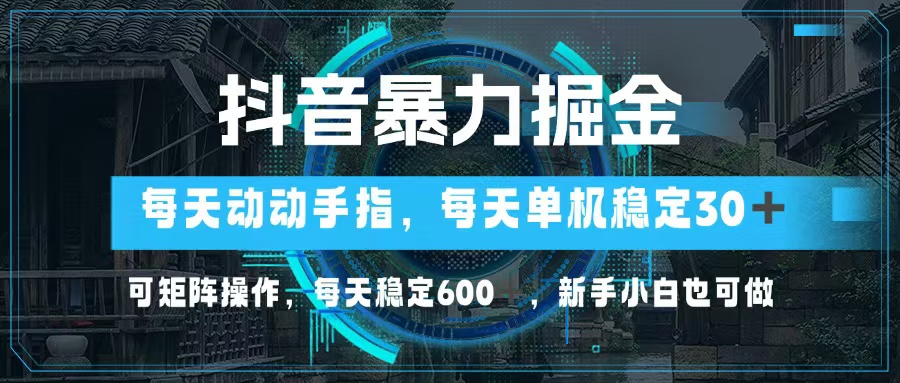 （13013期）抖音暴力掘金，动动手指就可以，单机30+，可矩阵操作，每天稳定600+，…-尤课网创