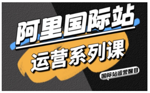 阿里国际站运营系列课，涵盖精准引流、直通车与全站推实战SOP，搭配AI效率工具包与高阶增长玩法-尤课网创