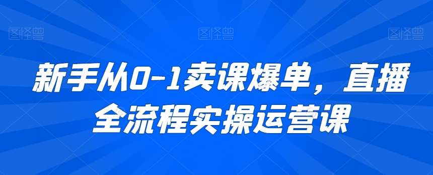 新手从0-1卖课爆单，直播全流程实操运营课-尤课网创