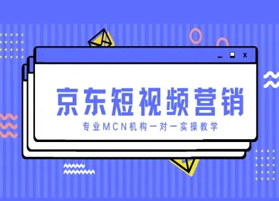 京东短视频营销项目，专业MCN机构一对一实操教学-尤课网创