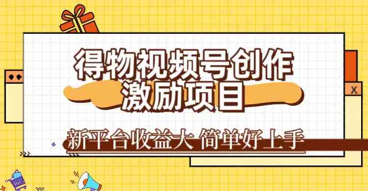 得物视频号创作激励项目，新平台收益大，无脑复制粘贴 一万播放100+，一-尤课网创